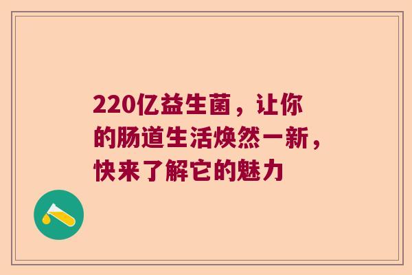 220亿益生菌，让你的肠道生活焕然一新，快来了解它的魅力