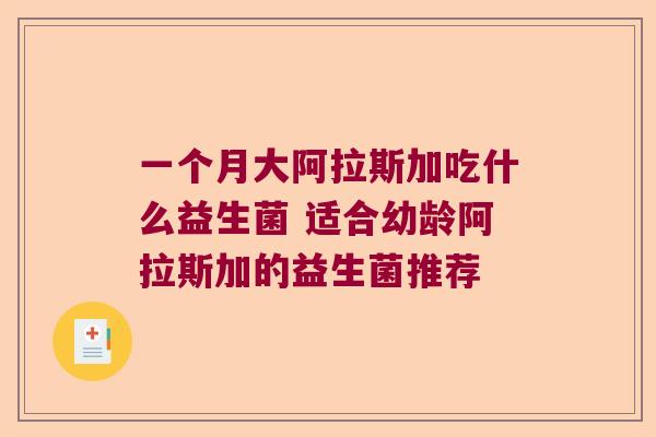 一个月大阿拉斯加吃什么益生菌 适合幼龄阿拉斯加的益生菌推荐