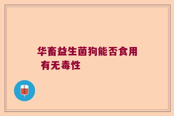 华畜益生菌狗能否食用 有无毒性
