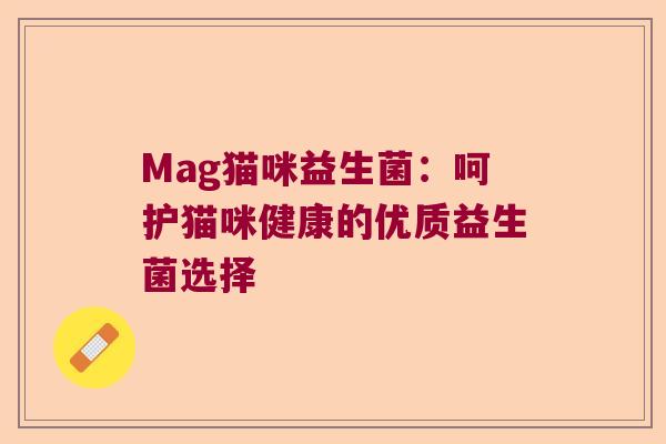 Mag猫咪益生菌:呵护猫咪健康的优质益生菌选择 Mag猫咪益生菌:呵护猫咪健康的优质益生菌选择
