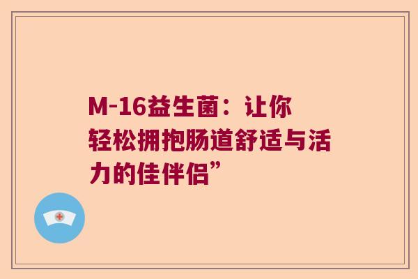 M-16益生菌：让你轻松拥抱肠道舒适与活力的佳伴侣”