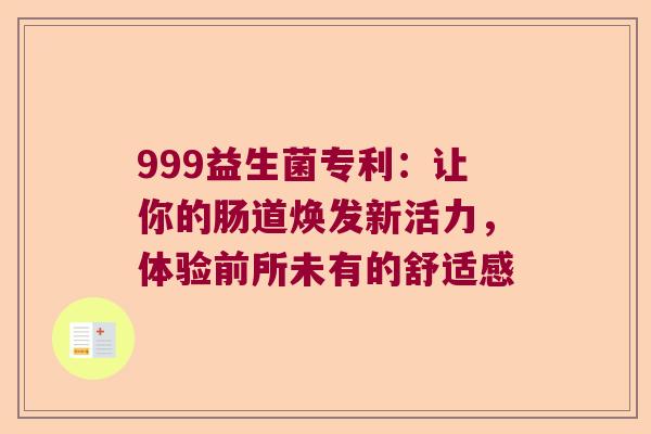 999益生菌专利:让你的肠道焕发新活力,体验前所未有的舒适感 999益生菌专利:让你的肠道焕发新活力,体验前所未有的舒适感