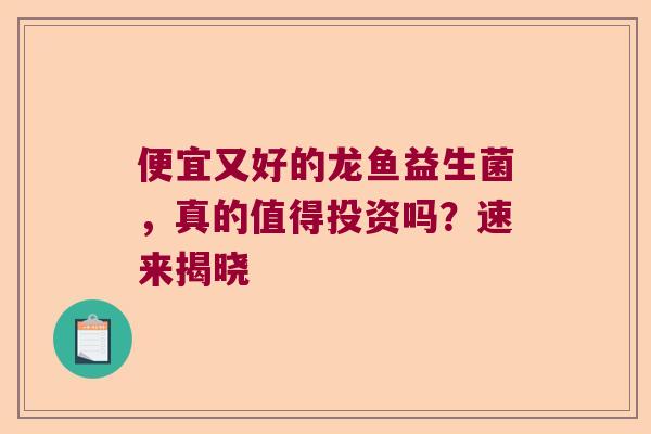 便宜又好的龙鱼益生菌，真的值得投资吗？速来揭晓