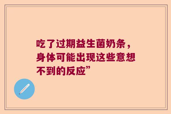吃了过期益生菌奶条,身体可能出现这些意想不到的反应” 吃了过期益生菌奶条,身体可能出现这些意想不到的反应”