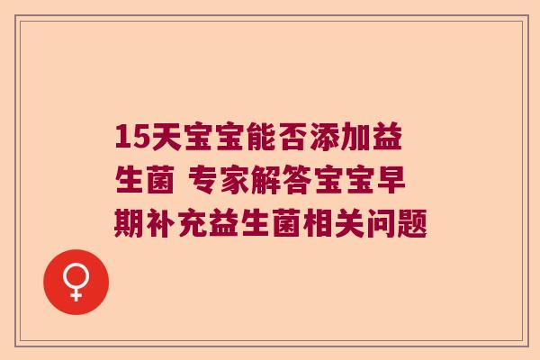 15天宝宝能否添加益生菌 专家解答宝宝早期补充益生菌相关问题 15天宝宝能否添加益生菌 专家解答宝宝早期补充益生菌相关问题