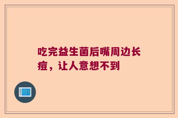吃完益生菌后嘴周边长痘，让人意想不到