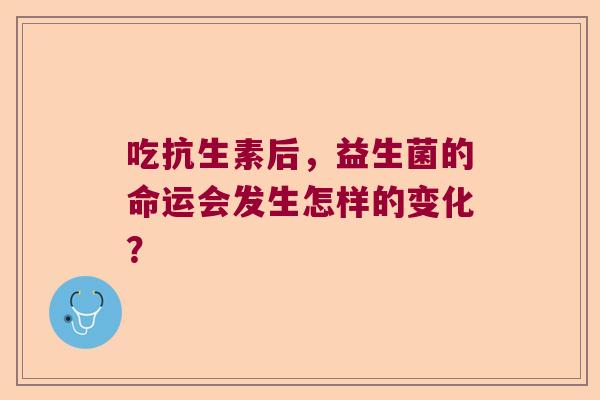 吃抗生素后，益生菌的命运会发生怎样的变化？
