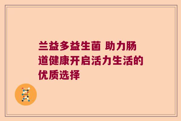 兰益多益生菌 助力肠道健康开启活力生活的优质选择