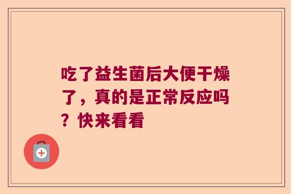 吃了益生菌后大便干燥了,真的是正常反应吗?快来看看 吃了益生菌后大便干燥了,真的是正常反应吗?快来看看