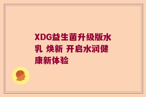 XDG益生菌升级版水乳 焕新 开启水润健康新体验