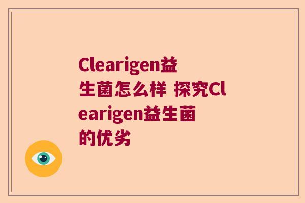 Clearigen益生菌怎么样 探究Clearigen益生菌的优劣