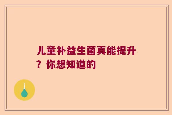 儿童补益生菌真能提升？你想知道的