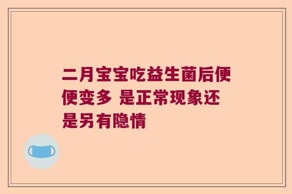 二月宝宝吃益生菌后便便变多 是正常现象还是另有隐情 二月宝宝吃益生菌后便便变多 是正常现象还是另有隐情