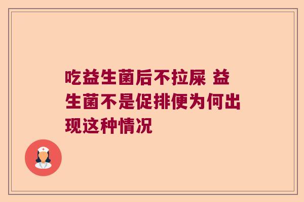 吃益生菌后不拉屎 益生菌不是促排便为何出现这种情况 吃益生菌后不拉屎 益生菌不是促排便为何出现这种情况