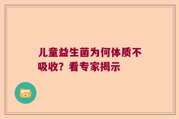 儿童益生菌为何体质不吸收?看专家揭示 儿童益生菌为何体质不吸收?看专家揭示
