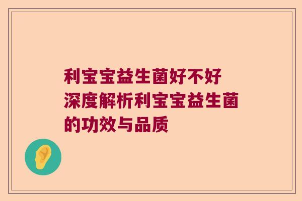 利宝宝益生菌好不好 深度解析利宝宝益生菌的功效与品质