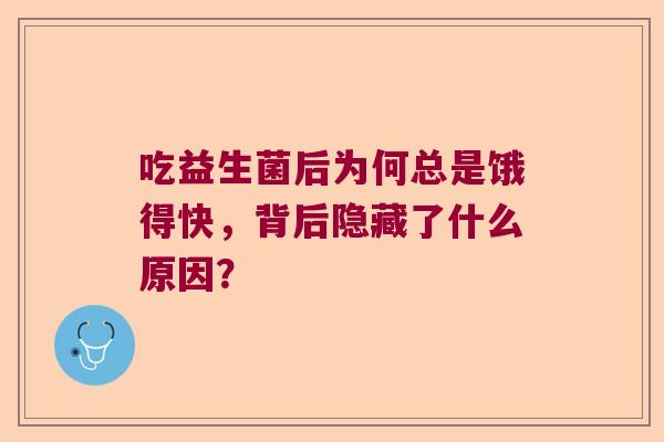 吃益生菌后为何总是饿得快，背后隐藏了什么原因？