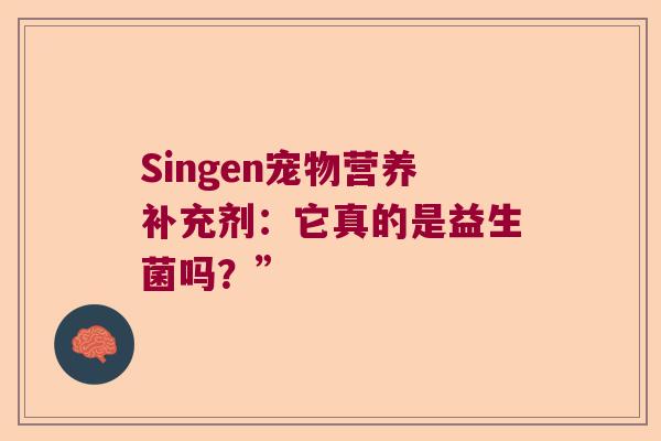 Singen宠物营养补充剂：它真的是益生菌吗？”