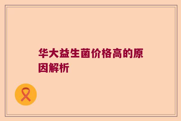 华大益生菌价格高的原因解析