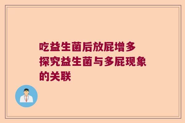 吃益生菌后放屁增多 探究益生菌与多屁现象的关联 吃益生菌后放屁增多 探究益生菌与多屁现象的关联