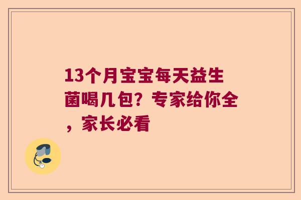 13个月宝宝每天益生菌喝几包？专家给你全，家长必看