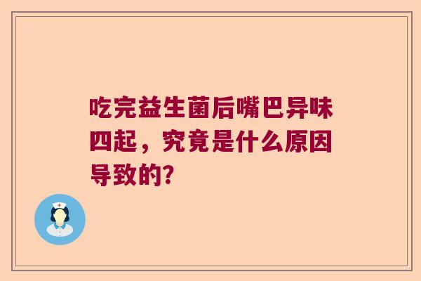 吃完益生菌后嘴巴异味四起，究竟是什么原因导致的？