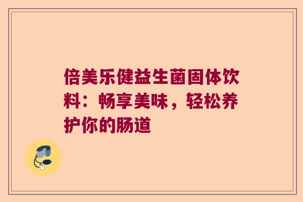 倍美乐健益生菌固体饮料：畅享美味，轻松养护你的肠道