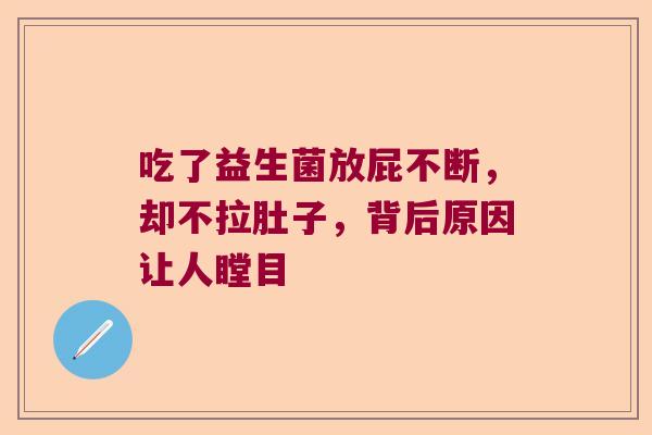 吃了益生菌放屁不断，却不拉肚子，背后原因让人瞠目