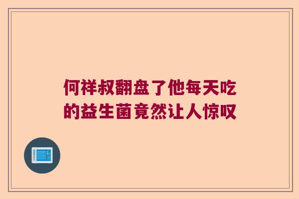 何祥叔翻盘了他每天吃的益生菌竟然让人惊叹 何祥叔翻盘了他每天吃的益生菌竟然让人惊叹