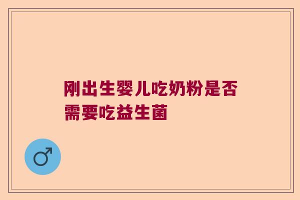 刚出生婴儿吃奶粉是否需要吃益生菌 刚出生婴儿吃奶粉是否需要吃益生菌