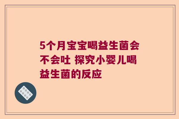 5个月宝宝喝益生菌会不会吐 探究小婴儿喝益生菌的反应 5个月宝宝喝益生菌会不会吐 探究小婴儿喝益生菌的反应