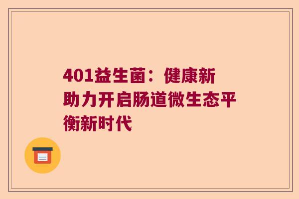 401益生菌：健康新助力开启肠道微生态平衡新时代