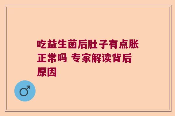 吃益生菌后肚子有点胀正常吗 专家解读背后原因