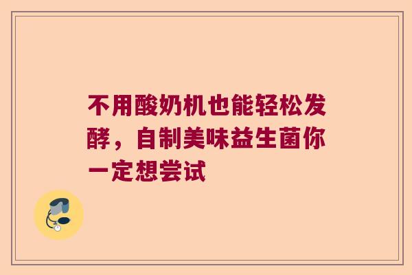 不用酸奶机也能轻松发酵，自制美味益生菌你一定想尝试