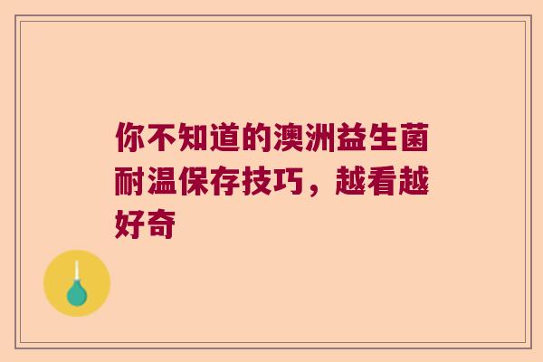 你不知道的澳洲益生菌耐温保存技巧,越看越好奇 你不知道的澳洲益生菌耐温保存技巧,越看越好奇