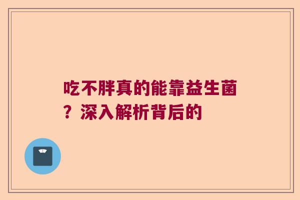 吃不胖真的能靠益生菌？深入解析背后的