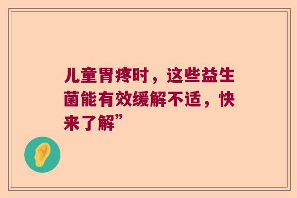 儿童胃疼时，这些益生菌能有效缓解不适，快来了解”