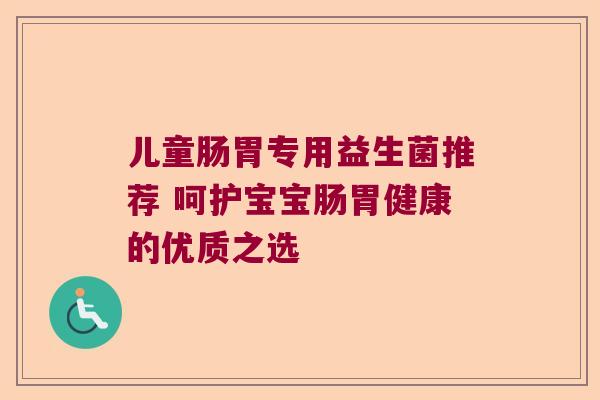 儿童肠胃专用益生菌推荐 呵护宝宝肠胃健康的优质之选