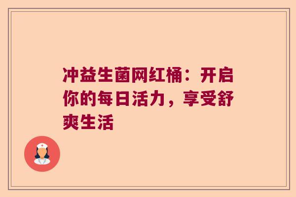 冲益生菌网红桶：开启你的每日活力，享受舒爽生活