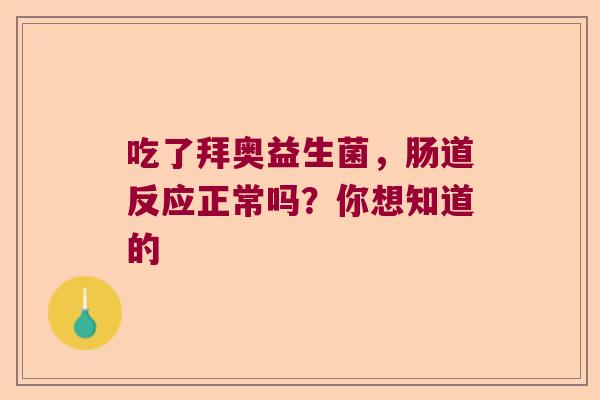 吃了拜奥益生菌，肠道反应正常吗？你想知道的
