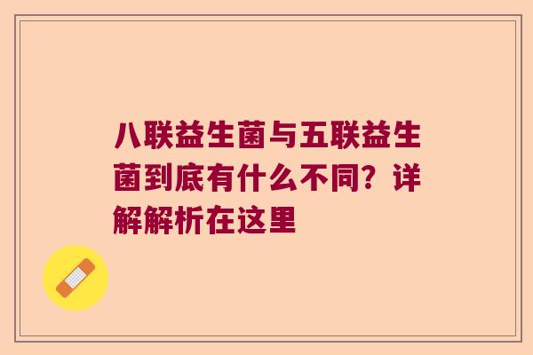 八联益生菌与五联益生菌到底有什么不同？详解解析在这里