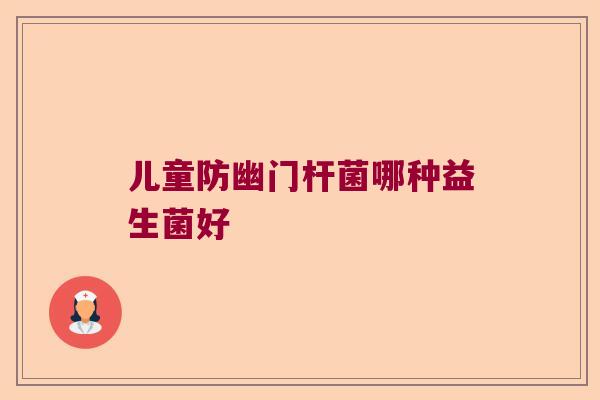 儿童防幽门杆菌哪种益生菌好 儿童防幽门杆菌哪种益生菌好