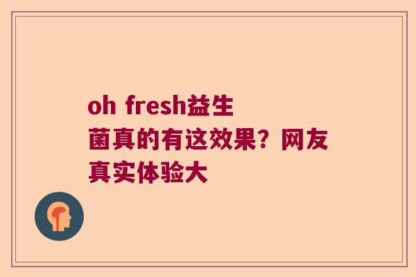 oh fresh益生菌真的有这效果？网友真实体验大