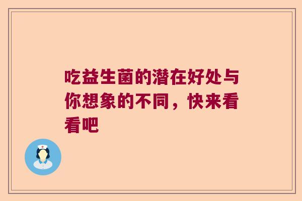 吃益生菌的潜在好处与你想象的不同，快来看看吧
