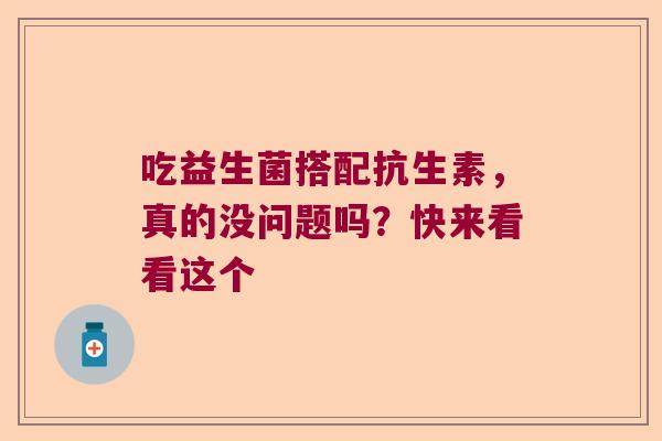 吃益生菌搭配抗生素，真的没问题吗？快来看看这个