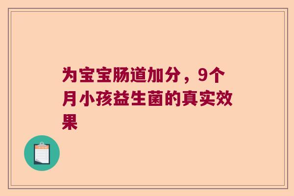 为宝宝肠道加分，9个月小孩益生菌的真实效果