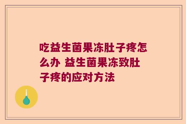 吃益生菌果冻肚子疼怎么办 益生菌果冻致肚子疼的应对方法