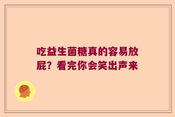 吃益生菌糖真的容易放屁?看完你会笑出声来 吃益生菌糖真的容易放屁?看完你会笑出声来