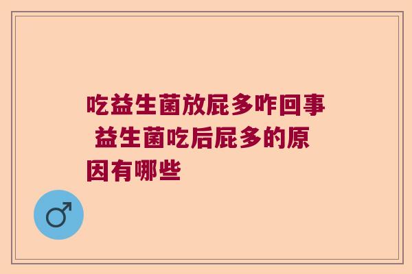 吃益生菌放屁多咋回事 益生菌吃后屁多的原因有哪些 吃益生菌放屁多咋回事 益生菌吃后屁多的原因有哪些