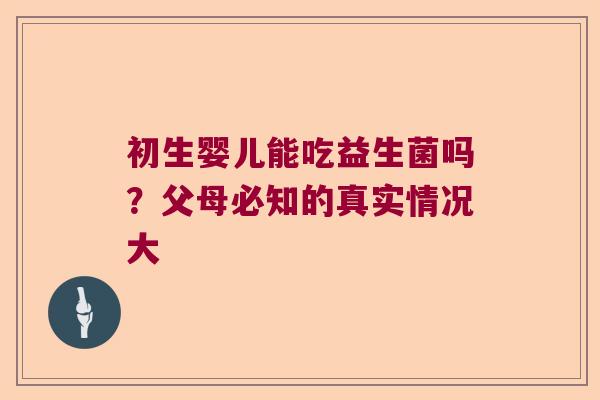 初生婴儿能吃益生菌吗？父母必知的真实情况大